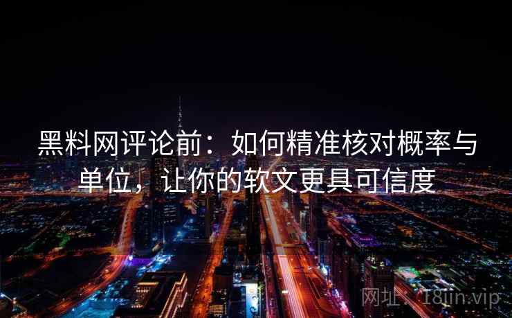 黑料网评论前：如何精准核对概率与单位，让你的软文更具可信度