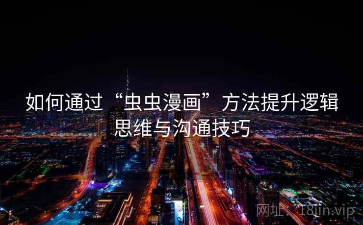 如何通过“虫虫漫画”方法提升逻辑思维与沟通技巧