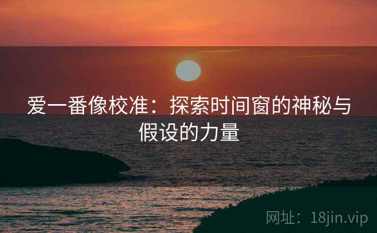 爱一番像校准：探索时间窗的神秘与假设的力量