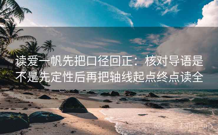读爱一帆先把口径回正：核对导语是不是先定性后再把轴线起点终点读全