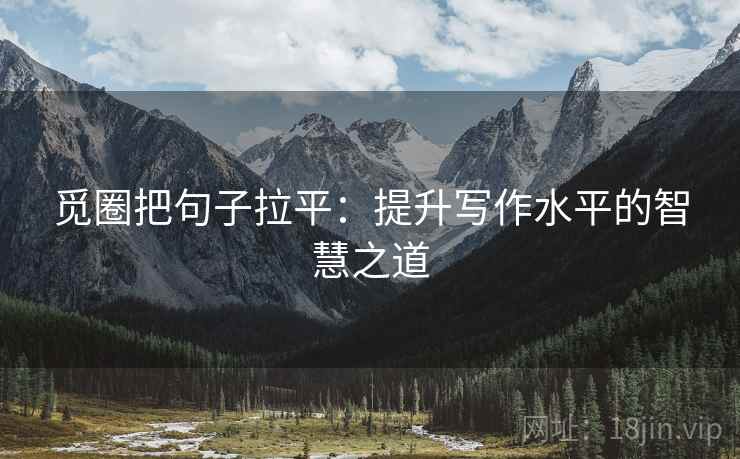 觅圈把句子拉平：提升写作水平的智慧之道