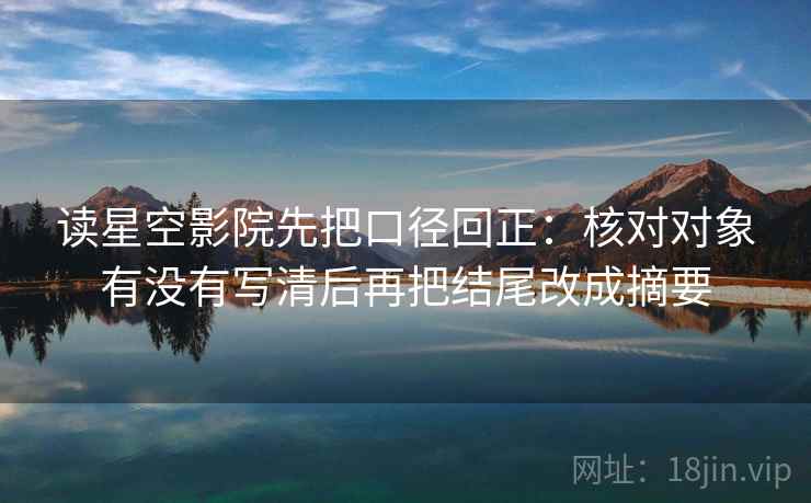 读星空影院先把口径回正：核对对象有没有写清后再把结尾改成摘要