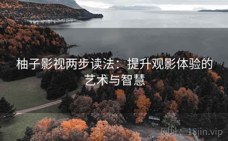 柚子影视两步读法:提升观影体验的艺术与智慧 柚子影视两步读法:提升观影体验的艺术与智慧