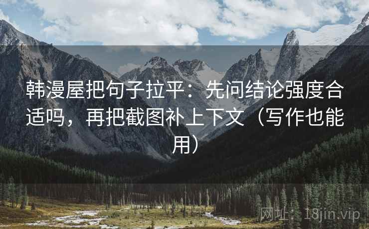 韩漫屋把句子拉平：先问结论强度合适吗，再把截图补上下文（写作也能用）