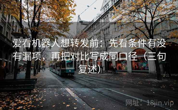 爱看机器人想转发前:先看条件有没有漏项,再把对比写成同口径(三句复述) 爱看机器人想转发前:先看条件有没有漏项,再把对比写成同口径(三句复述)