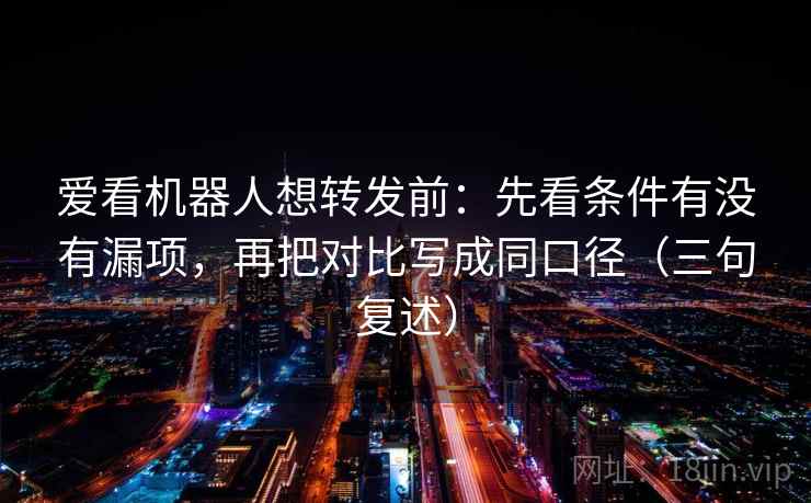 爱看机器人想转发前:先看条件有没有漏项,再把对比写成同口径(三句复述) 爱看机器人想转发前:先看条件有没有漏项,再把对比写成同口径(三句复述)