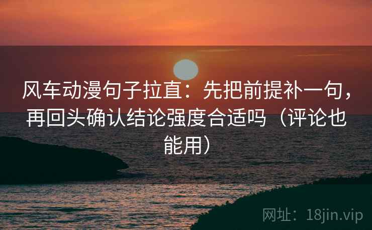 风车动漫句子拉直:先把前提补一句,再回头确认结论强度合适吗(评论也能用) 风车动漫句子拉直:先把前提补一句,再回头确认结论强度合适吗(评论也能用)