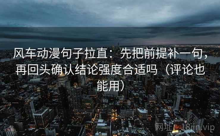 风车动漫句子拉直:先把前提补一句,再回头确认结论强度合适吗(评论也能用) 风车动漫句子拉直:先把前提补一句,再回头确认结论强度合适吗(评论也能用)