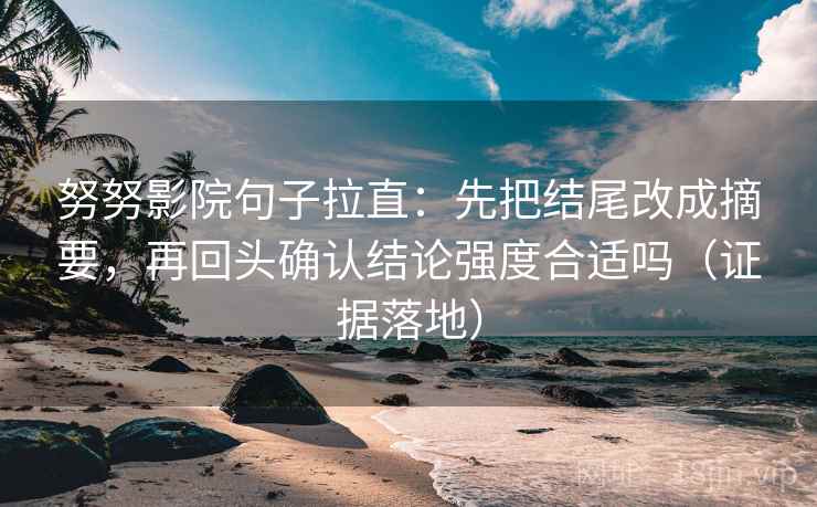 努努影院句子拉直：先把结尾改成摘要，再回头确认结论强度合适吗（证据落地）