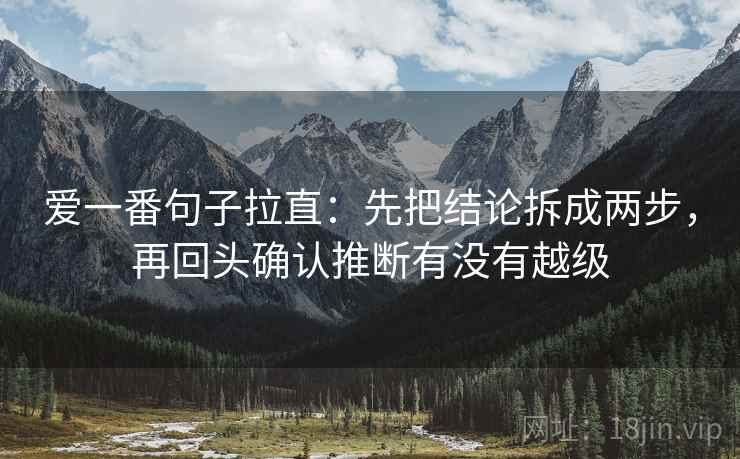 爱一番句子拉直:先把结论拆成两步,再回头确认推断有没有越级 爱一番句子拉直:先把结论拆成两步,再回头确认推断有没有越级