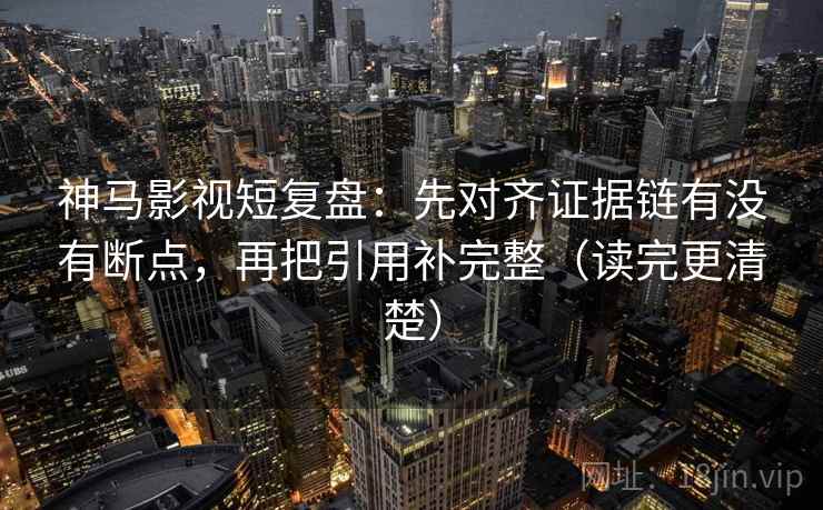神马影视短复盘:先对齐证据链有没有断点,再把引用补完整(读完更清楚) 神马影视短复盘:先对齐证据链有没有断点,再把引用补完整(读完更清楚)
