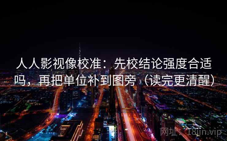 人人影视像校准：先校结论强度合适吗，再把单位补到图旁（读完更清醒）