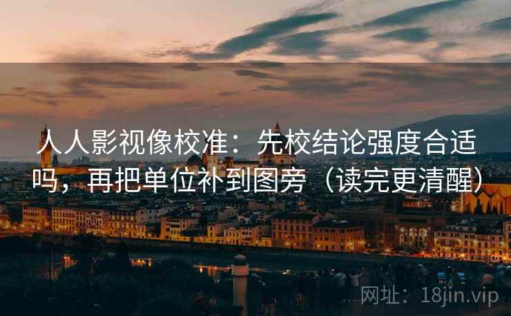 人人影视像校准：先校结论强度合适吗，再把单位补到图旁（读完更清醒）
