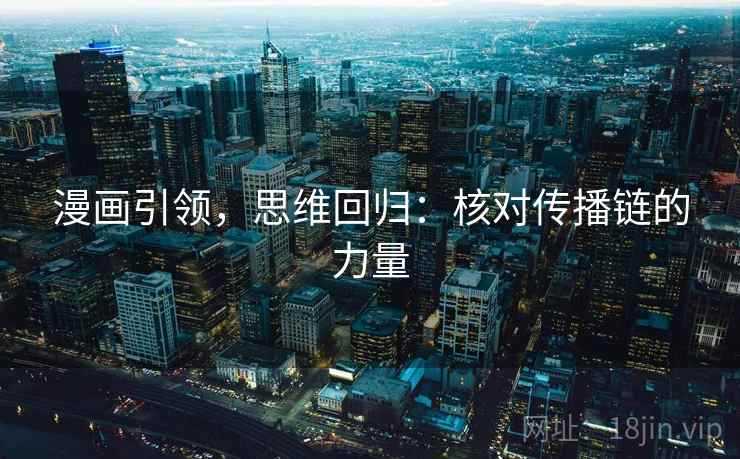 漫画引领，思维回归：核对传播链的力量