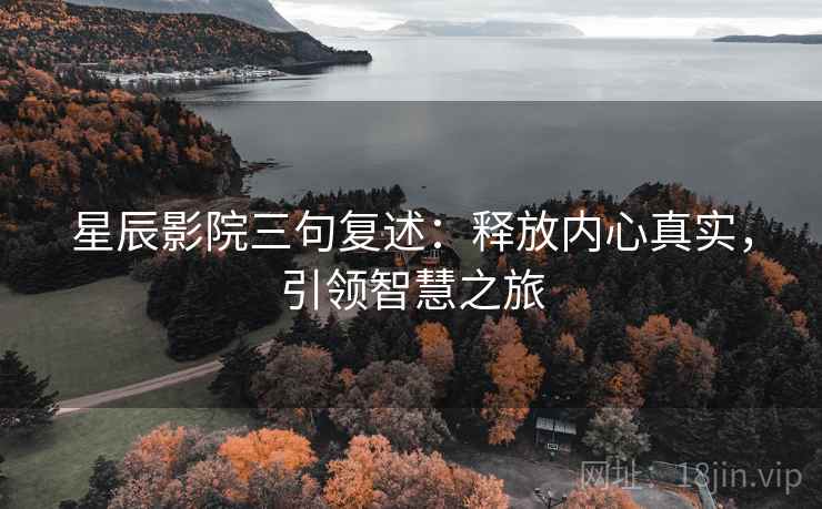 星辰影院三句复述:释放内心真实,引领智慧之旅 星辰影院三句复述:释放内心真实,引领智慧之旅