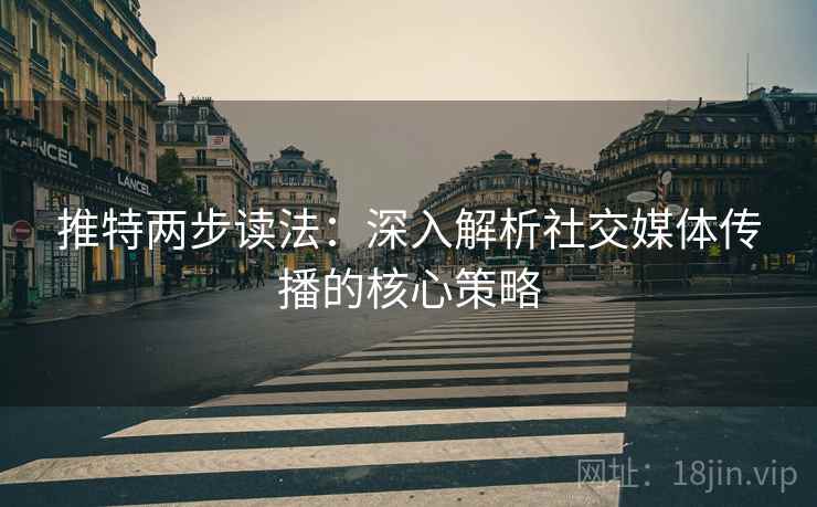 推特两步读法：深入解析社交媒体传播的核心策略