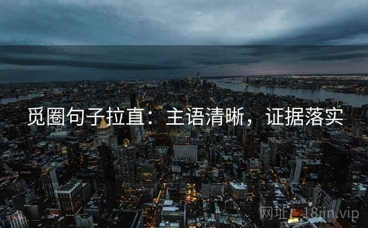 觅圈句子拉直：主语清晰，证据落实