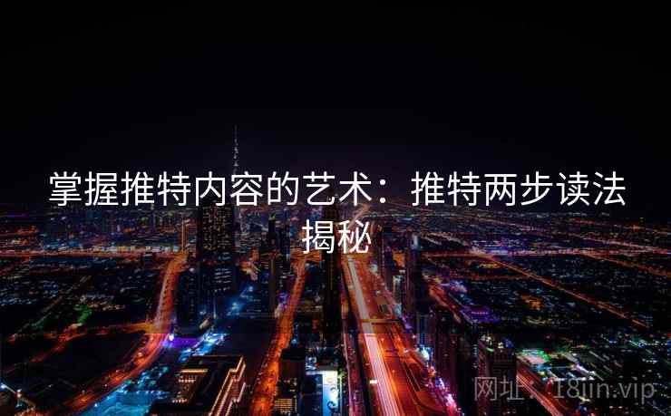掌握推特内容的艺术：推特两步读法揭秘