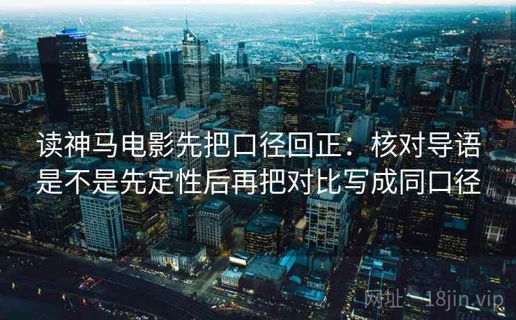 读神马电影先把口径回正：核对导语是不是先定性后再把对比写成同口径