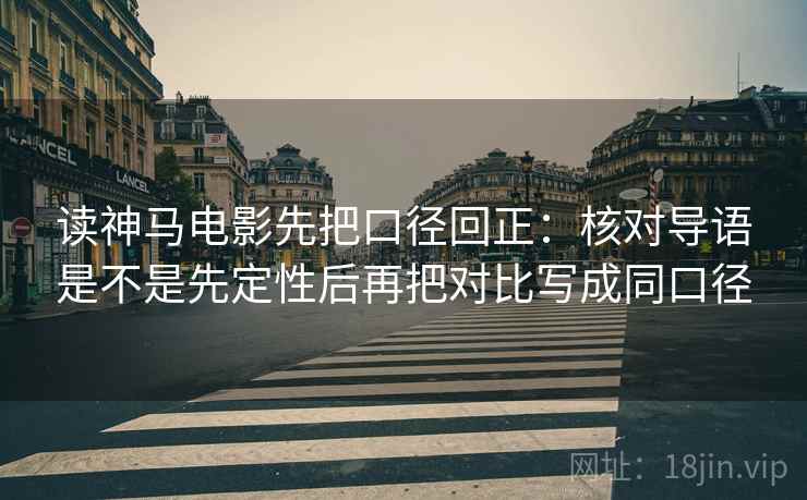 读神马电影先把口径回正：核对导语是不是先定性后再把对比写成同口径
