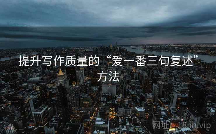 提升写作质量的“爱一番三句复述”方法
