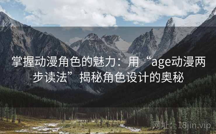 掌握动漫角色的魅力：用“age动漫两步读法”揭秘角色设计的奥秘