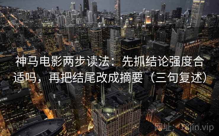 神马电影两步读法：先抓结论强度合适吗，再把结尾改成摘要（三句复述）