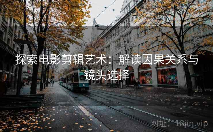探索电影剪辑艺术：解读因果关系与镜头选择