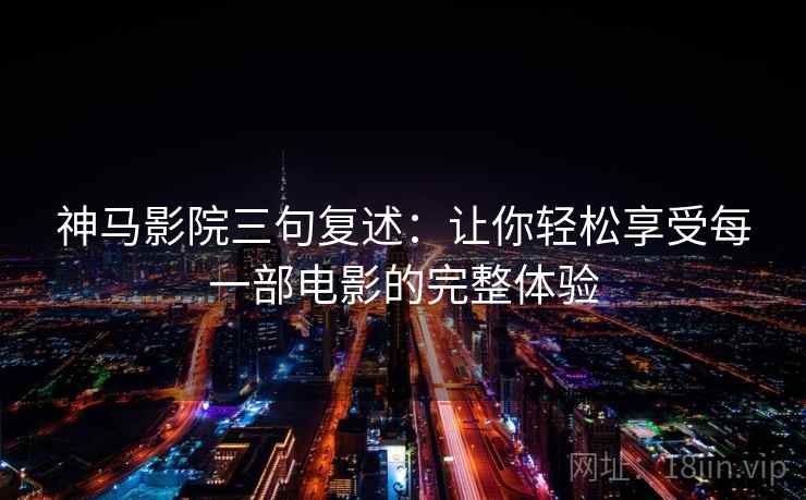 神马影院三句复述：让你轻松享受每一部电影的完整体验