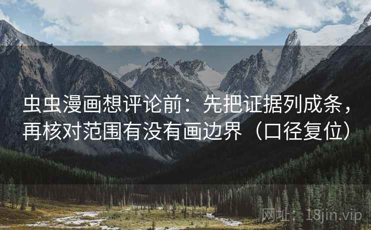 虫虫漫画想评论前:先把证据列成条,再核对范围有没有画边界(口径复位) 虫虫漫画想评论前:先把证据列成条,再核对范围有没有画边界(口径复位)