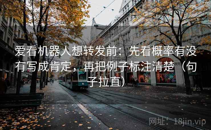 爱看机器人想转发前:先看概率有没有写成肯定,再把例子标注清楚(句子拉直) 爱看机器人想转发前:先看概率有没有写成肯定,再把例子标注清楚(句子拉直)