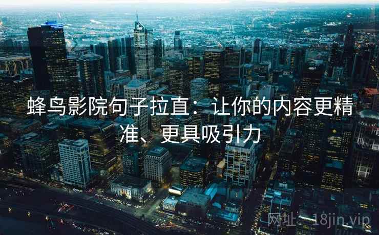 蜂鸟影院句子拉直：让你的内容更精准、更具吸引力