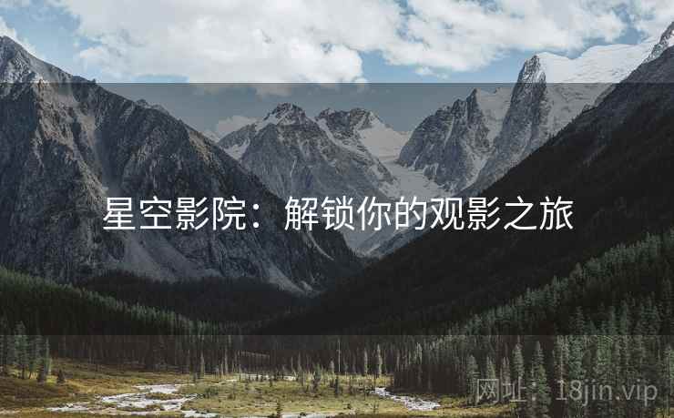 星空影院：解锁你的观影之旅