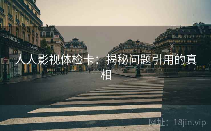 人人影视体检卡：揭秘问题引用的真相