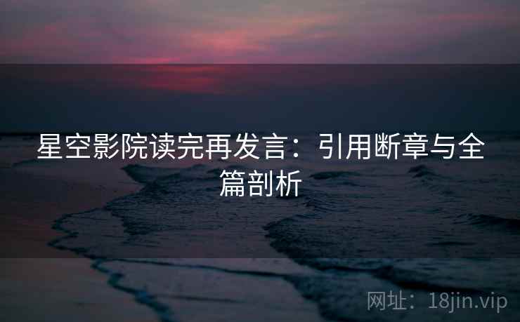 星空影院读完再发言：引用断章与全篇剖析