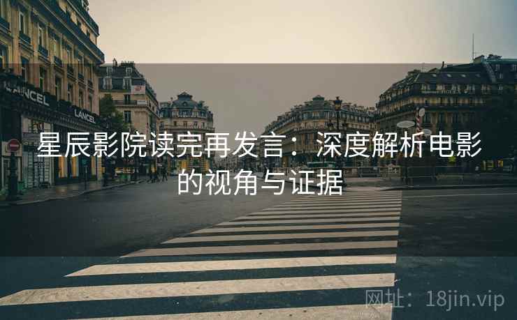 星辰影院读完再发言：深度解析电影的视角与证据