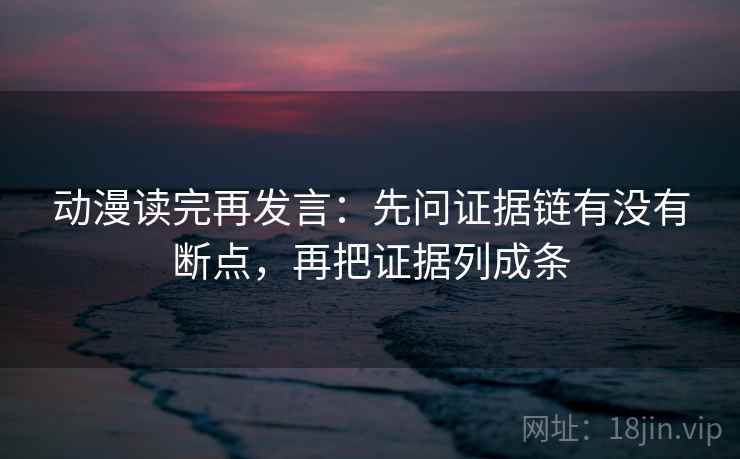 动漫读完再发言：先问证据链有没有断点，再把证据列成条