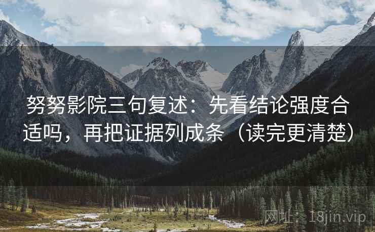 努努影院三句复述：先看结论强度合适吗，再把证据列成条（读完更清楚）