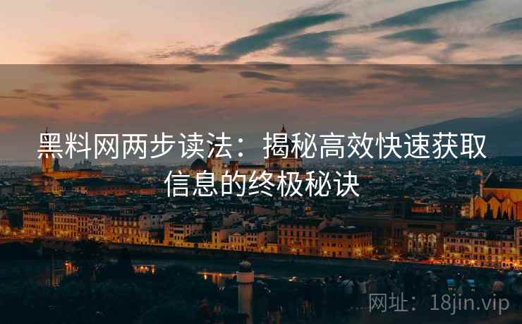 黑料网两步读法：揭秘高效快速获取信息的终极秘诀