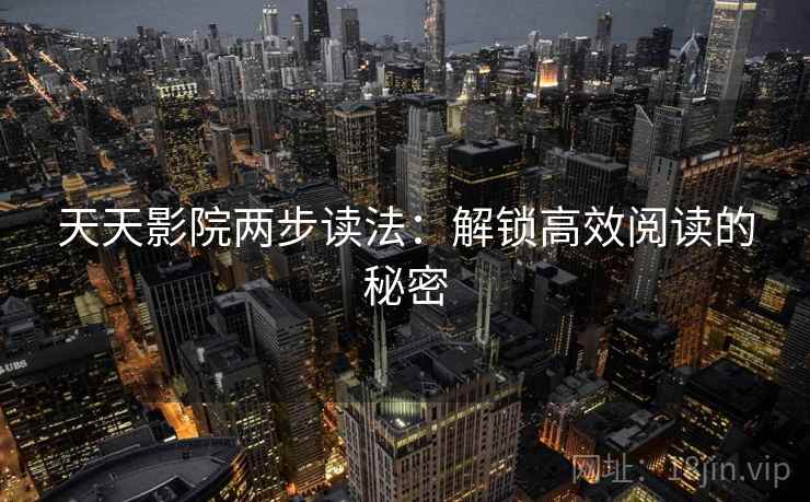 天天影院两步读法：解锁高效阅读的秘密