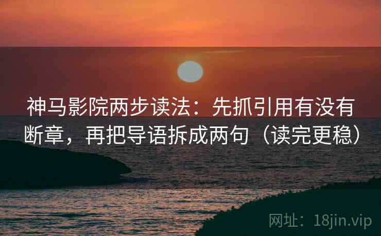 神马影院两步读法：先抓引用有没有断章，再把导语拆成两句（读完更稳）