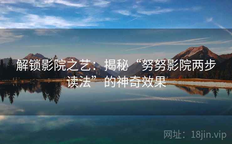 解锁影院之艺：揭秘“努努影院两步读法”的神奇效果