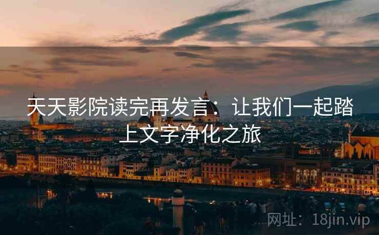 天天影院读完再发言：让我们一起踏上文字净化之旅