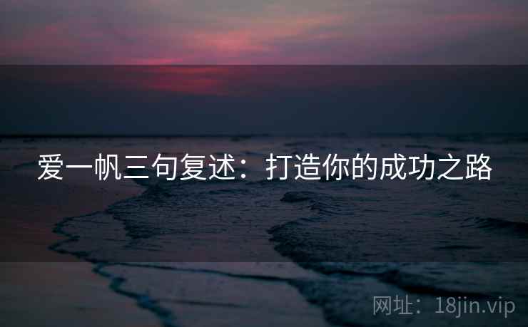 爱一帆三句复述：打造你的成功之路
