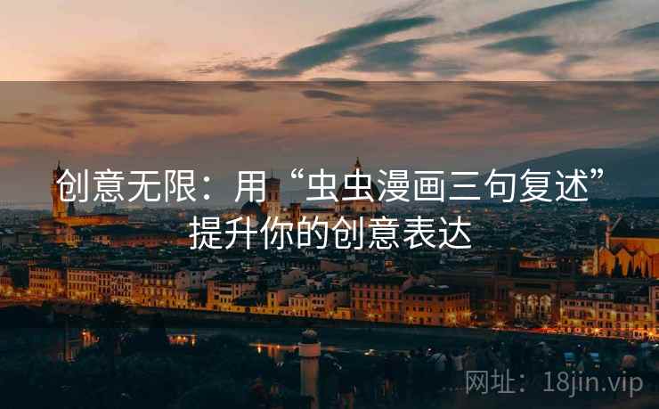创意无限：用“虫虫漫画三句复述”提升你的创意表达