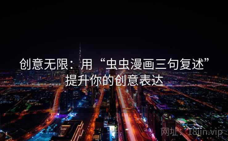 创意无限：用“虫虫漫画三句复述”提升你的创意表达