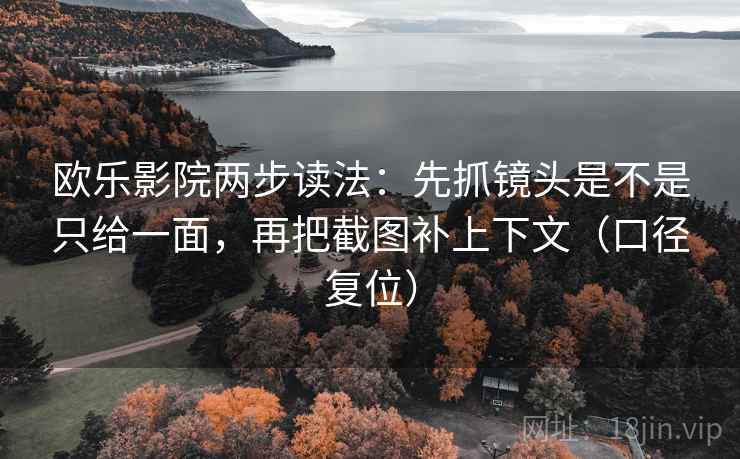 欧乐影院两步读法：先抓镜头是不是只给一面，再把截图补上下文（口径复位）