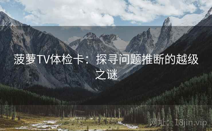 菠萝TV体检卡：探寻问题推断的越级之谜