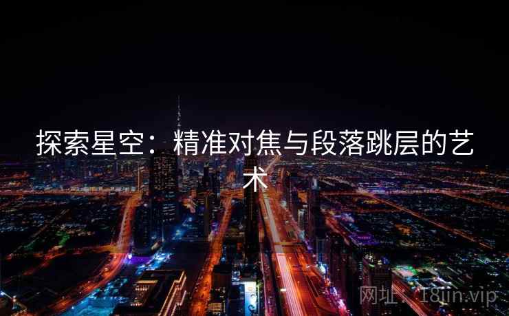 探索星空：精准对焦与段落跳层的艺术