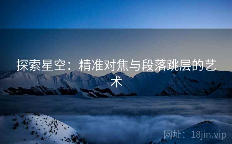 探索星空：精准对焦与段落跳层的艺术